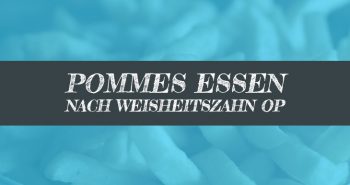 Nach Weisheitszahn OP Pommes essen