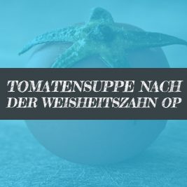 Tomatensuppe nach Weisheitszahn OP