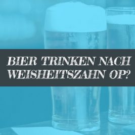 Nach Weisheitszahn OP Bier trinken? Wann wieder?