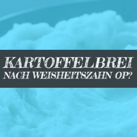 Nach der Weisheitszahn OP Kartoffelbrei essen