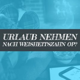 Nach Weisheitszahn OP Urlaub nehmen oder krank