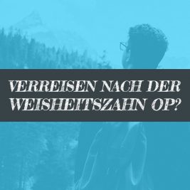 Kurz nach Weisheitszahn OP in den Urlaub verreisen