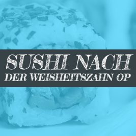 Sushi nach der Weisheitszahn OP